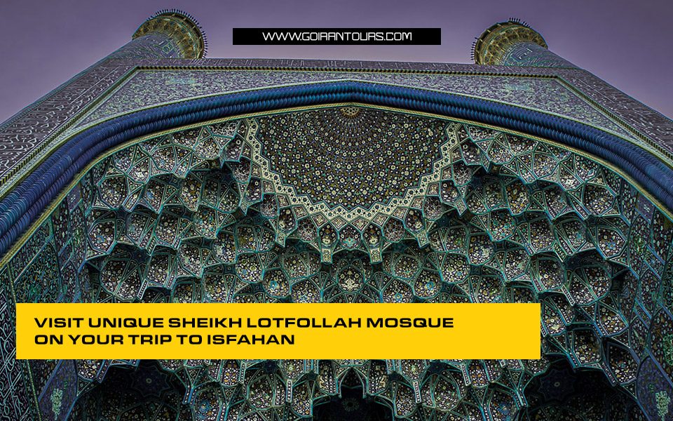 Visit Unique Sheikh Lotfollah Mosque on Your Trip to Isfahan
